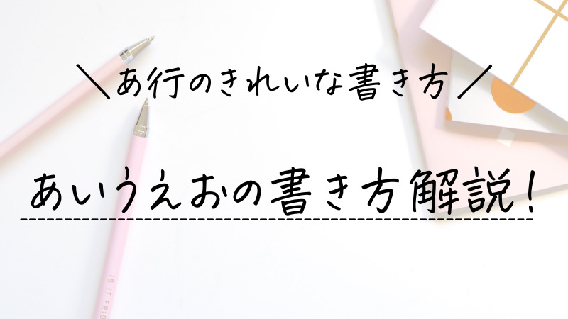 あ行のきれいな書き方 あいうえおの書き順 お手本を解説 ひらがなの美文字 美文字部