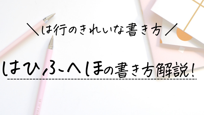 は行のきれいな書き方 はひふへほの書き順 お手本を解説 ひらがなの美文字 美文字部